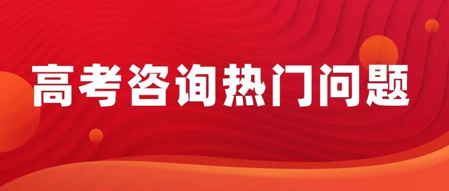 2025年高考咨询热门问题汇总