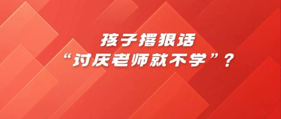 孩子撂狠话&ldquo;讨厌老师就不学&rdquo;？恭喜你！养娃商业谈判课开课了！