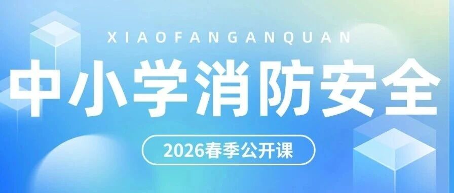 下午15:00，2026年春季全国中小学消防安全公开课开播