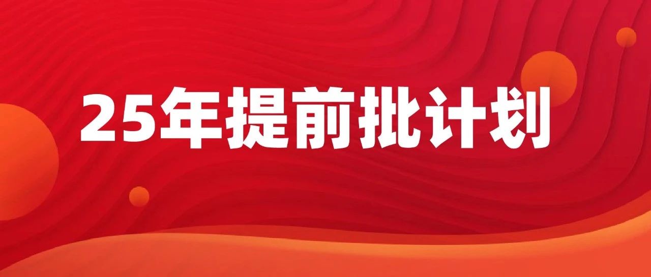 25招生计划已出！提前批计划整体缩减！附变动情况汇总