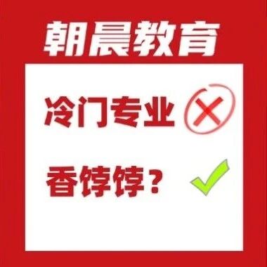 反转！这8个曾被嫌&ldquo;冷门&rdquo;的专业，如今悄悄成了香饽饽？（一）
